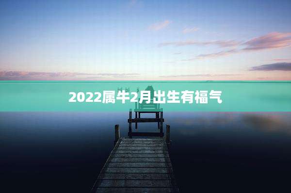 2022属牛2月出生有福气