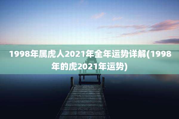 1998年属虎人2021年全年运势详解(1998年的虎2021年运势)