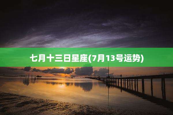 七月十三日星座(7月13号运势)