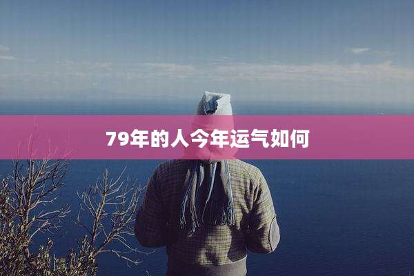 79年的人今年运气如何