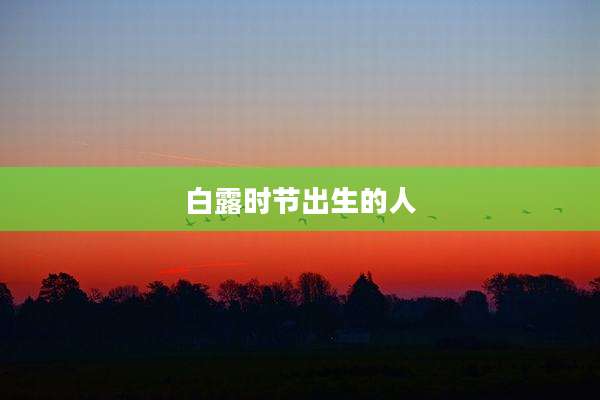 白露时节出生的人