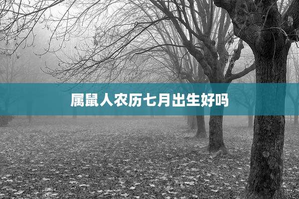 属鼠人农历七月出生好吗