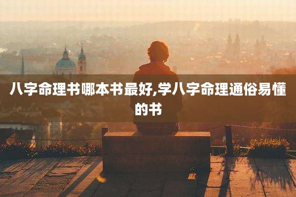 八字命理书哪本书最好,学八字命理通俗易懂的书