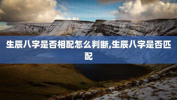 生辰八字是否相配怎么判断,生辰八字是否匹配