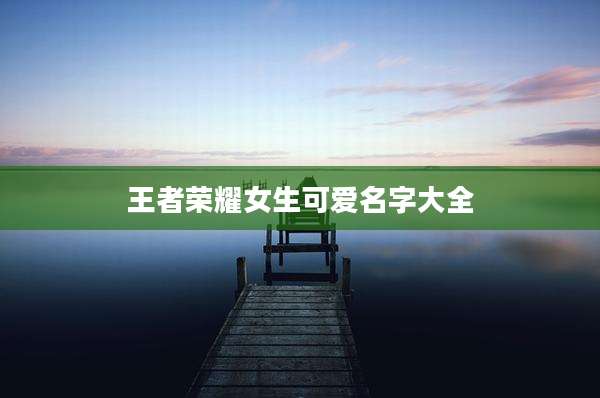 王者荣耀女生可爱名字大全