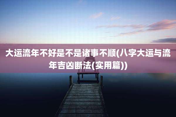 大运流年不好是不是诸事不顺(八字大运与流年吉凶断法(实用篇))