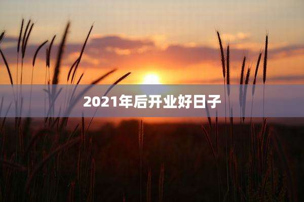 2021年后开业好日子