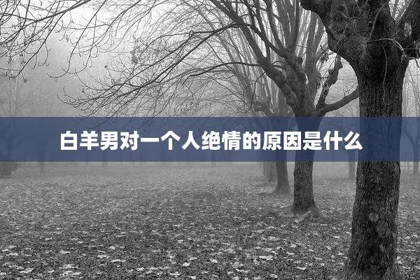 白羊男对一个人绝情的原因是什么