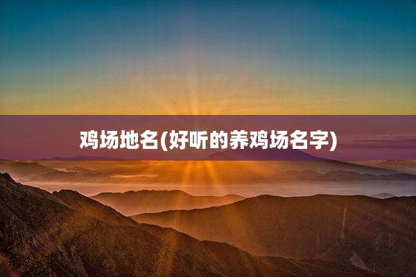 鸡场地名(好听的养鸡场名字)