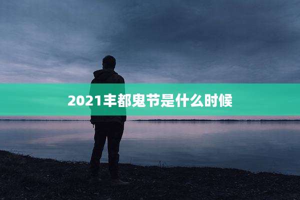 2021丰都鬼节是什么时候