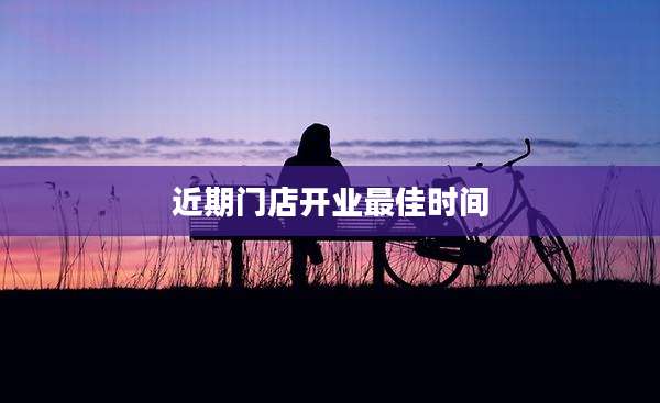 近期门店开业最佳时间