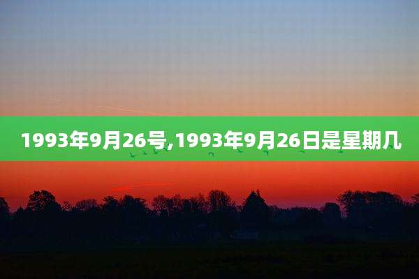 1993年9月26号,1993年9月26日是星期几
