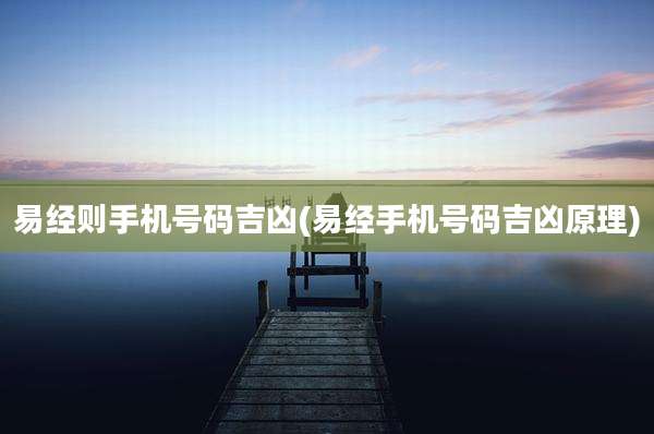 易经则手机号码吉凶(易经手机号码吉凶原理)