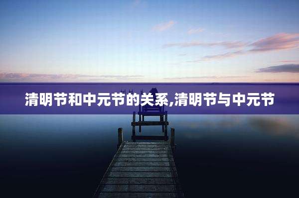 清明节和中元节的关系,清明节与中元节