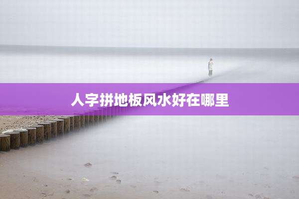 人字拼地板风水好在哪里