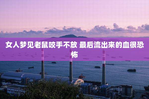 女人梦见老鼠咬手不放 最后流出来的血很恐怖