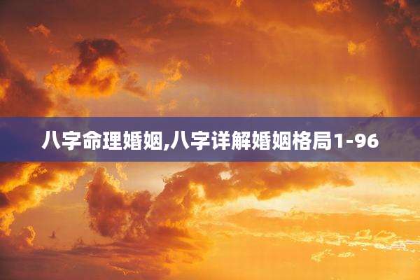 八字命理婚姻,八字详解婚姻格局1-96