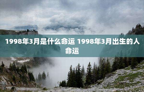 1998年3月是什么命运 1998年3月出生的人命运