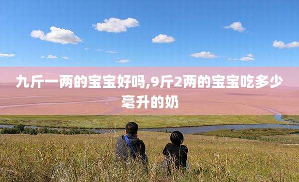 九斤一两的宝宝好吗,9斤2两的宝宝吃多少毫升的奶