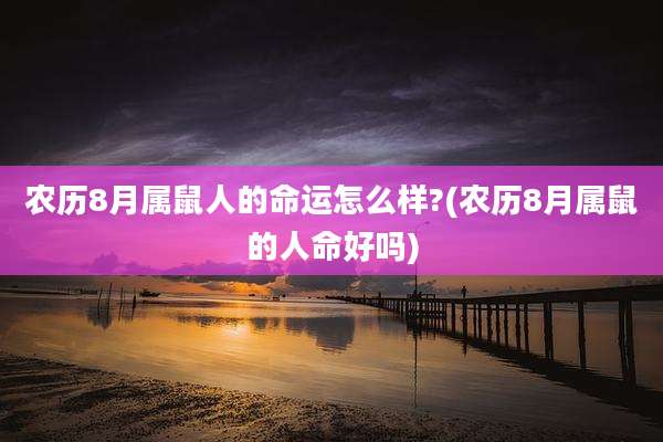 农历8月属鼠人的命运怎么样?(农历8月属鼠的人命好吗)