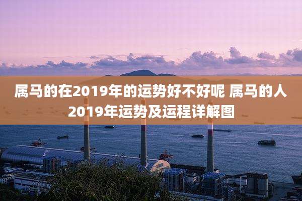 属马的在2019年的运势好不好呢 属马的人2019年运势及运程详解图