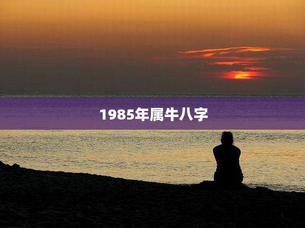1985年属牛八字