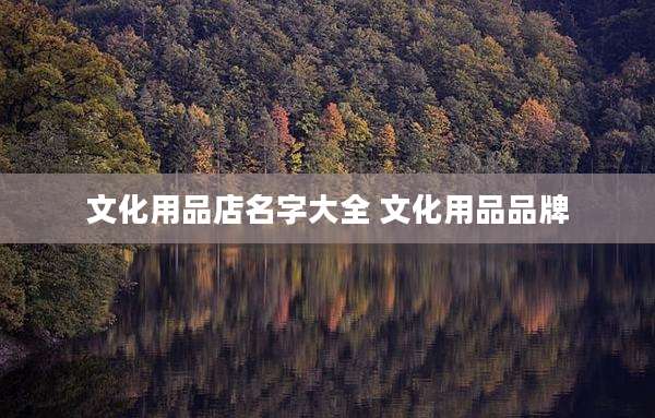文化用品店名字大全 文化用品品牌