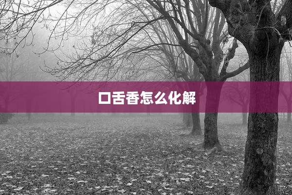 口舌香怎么化解