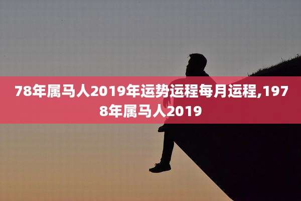 78年属马人2019年运势运程每月运程,1978年属马人2019