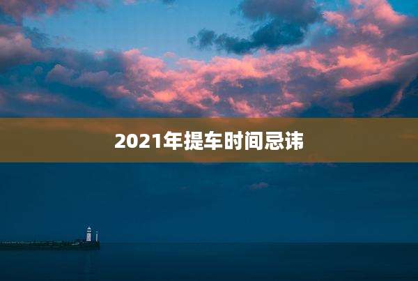 2021年提车时间忌讳
