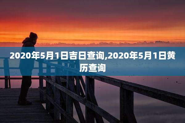 2020年5月1日吉日查询,2020年5月1日黄历查询
