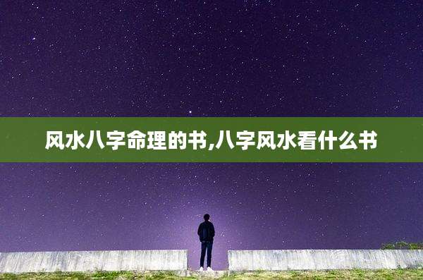 风水八字命理的书,八字风水看什么书