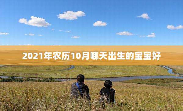 2021年农历10月哪天出生的宝宝好
