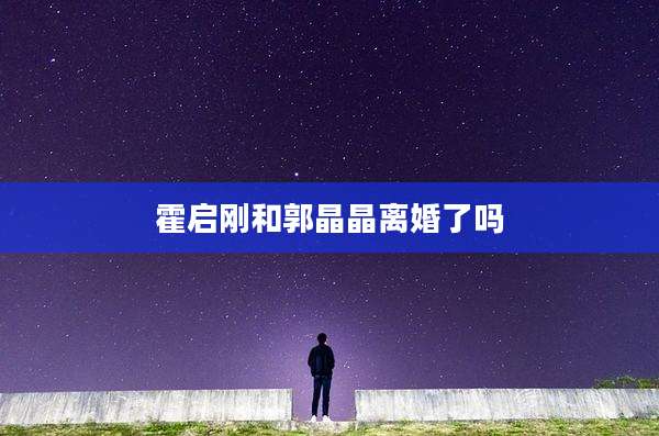 霍启刚和郭晶晶离婚了吗