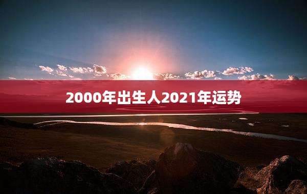2000年出生人2021年运势