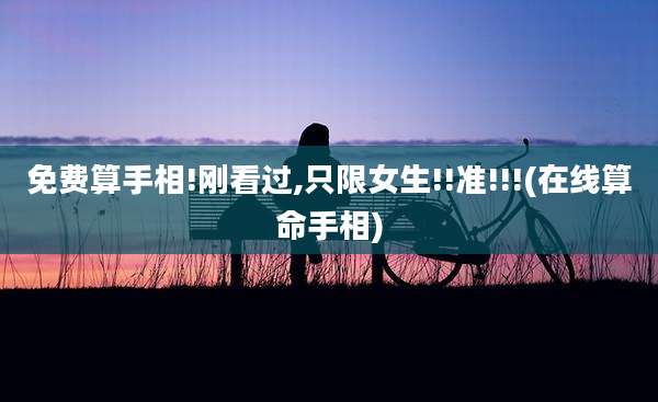 免费算手相!刚看过,只限女生!!准!!!(在线算命手相)