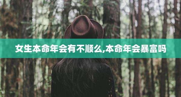 女生本命年会有不顺么,本命年会暴富吗