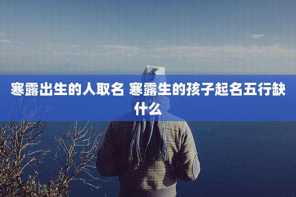 寒露出生的人取名 寒露生的孩子起名五行缺什么