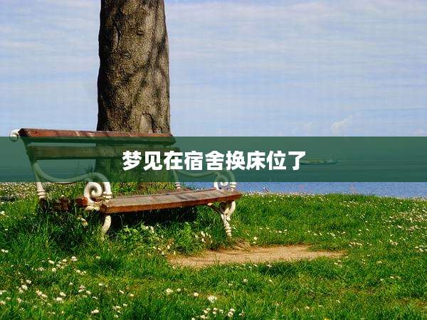 梦见在宿舍换床位了