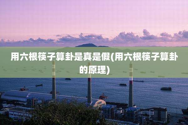 用六根筷子算卦是真是假(用六根筷子算卦的原理)