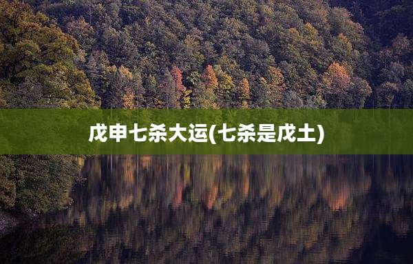 戊申七杀大运(七杀是戊土)