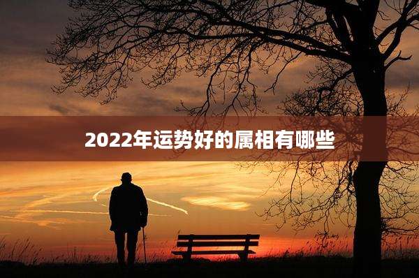 2022年运势好的属相有哪些