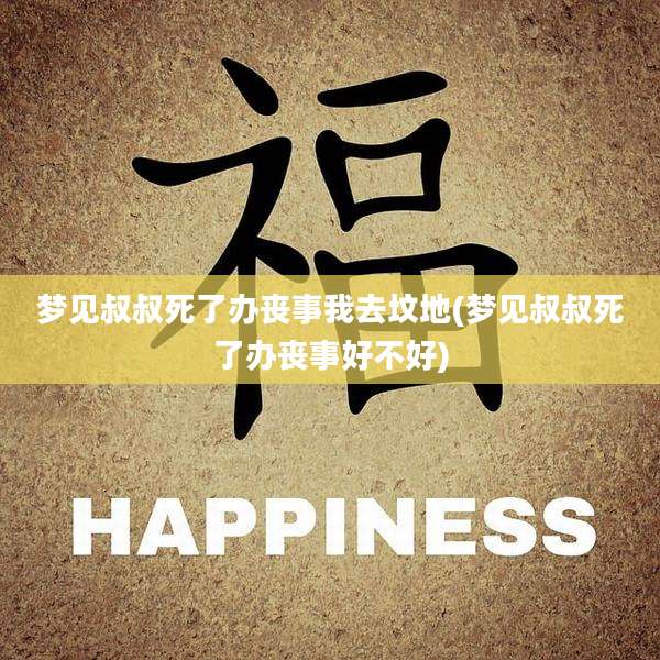 梦见叔叔死了办丧事我去坟地(梦见叔叔死了办丧事好不好)