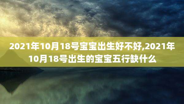 2021年10月18号宝宝出生好不好,2021年10月18号出生的宝宝五行缺什么