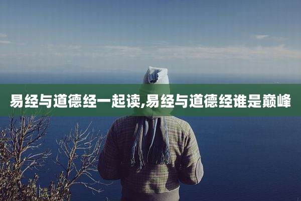 易经与道德经一起读,易经与道德经谁是巅峰