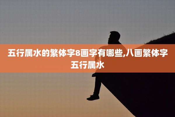 五行属水的繁体字8画字有哪些,八画繁体字五行属水