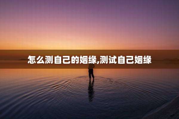 怎么测自己的姻缘,测试自己姻缘