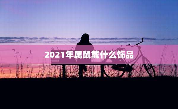 2021年属鼠戴什么饰品