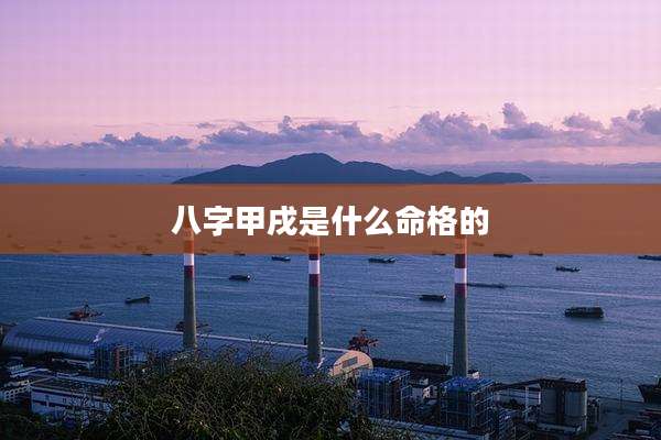 八字甲戌是什么命格的