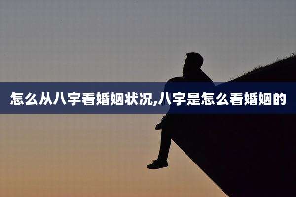 怎么从八字看婚姻状况,八字是怎么看婚姻的